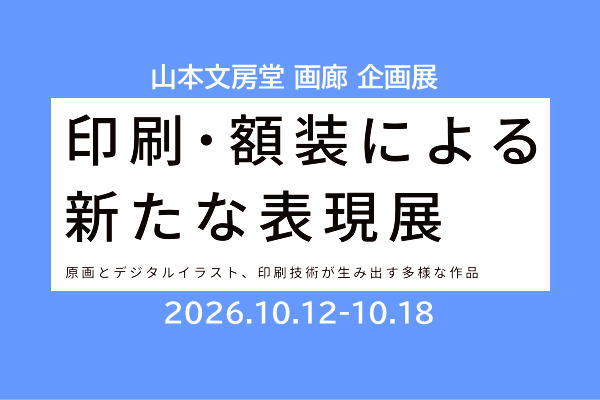 山本文房堂画廊 企画展 印刷・額装による新たな表現展 2026年10月 山本文房堂警固本店